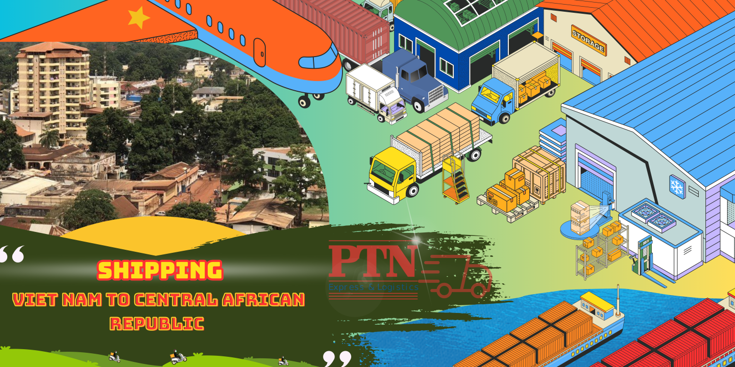 PTN LOGISTICS VẬN CHUYỂN HÀNG ĐI CỘNG HÒA TRUNG PHI