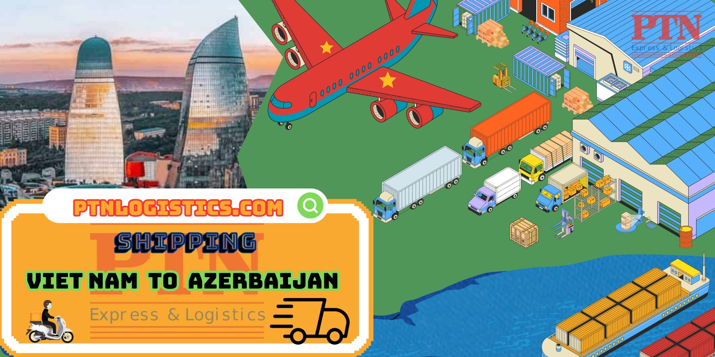 GỬI HÀNG ĐI AZERBAIJAN TẠI PTN LOGISTICS